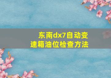 东南dx7自动变速箱油位检查方法