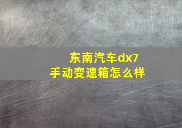 东南汽车dx7手动变速箱怎么样