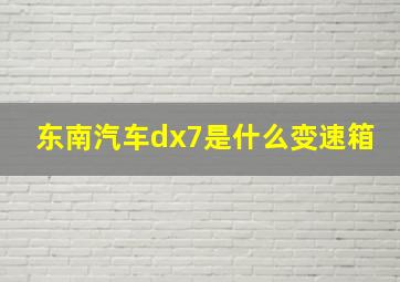 东南汽车dx7是什么变速箱