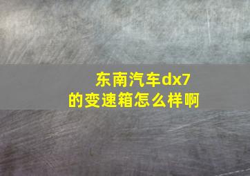 东南汽车dx7的变速箱怎么样啊