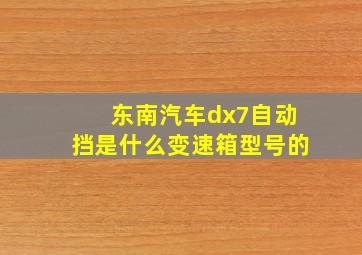 东南汽车dx7自动挡是什么变速箱型号的