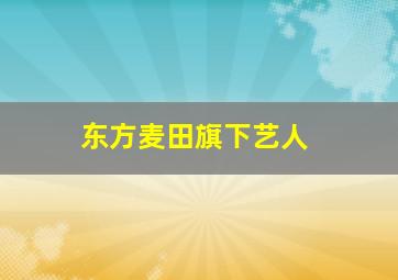 东方麦田旗下艺人