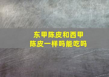 东甲陈皮和西甲陈皮一样吗能吃吗