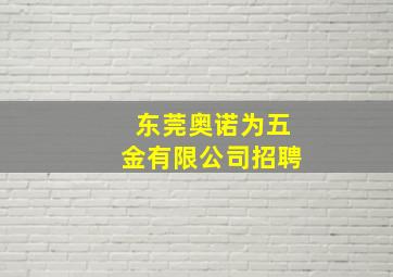 东莞奥诺为五金有限公司招聘