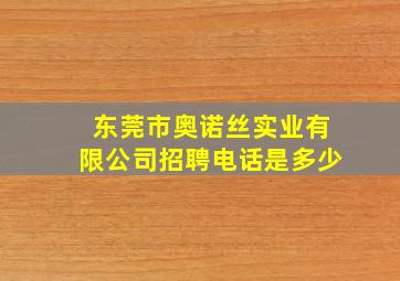 东莞市奥诺丝实业有限公司招聘电话是多少