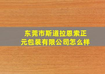 东莞市斯道拉恩索正元包装有限公司怎么样