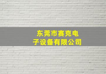 东莞市赛克电子设备有限公司