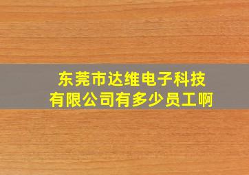 东莞市达维电子科技有限公司有多少员工啊