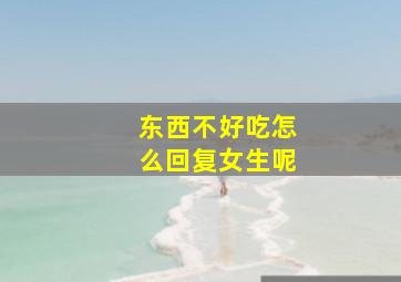 东西不好吃怎么回复女生呢