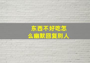 东西不好吃怎么幽默回复别人