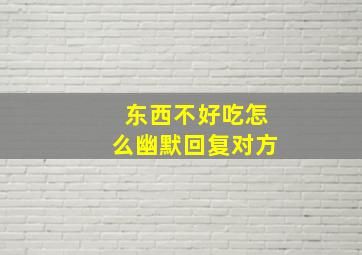 东西不好吃怎么幽默回复对方