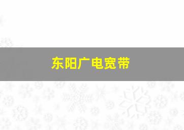 东阳广电宽带