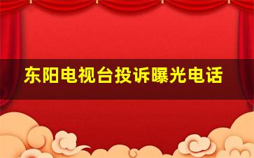 东阳电视台投诉曝光电话