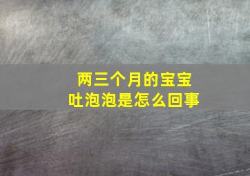 两三个月的宝宝吐泡泡是怎么回事