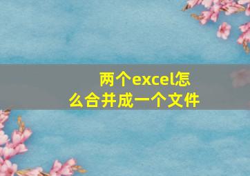 两个excel怎么合并成一个文件