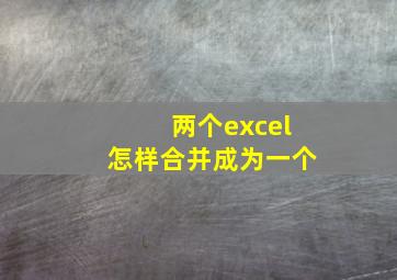 两个excel怎样合并成为一个