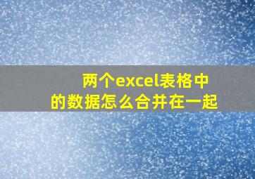 两个excel表格中的数据怎么合并在一起