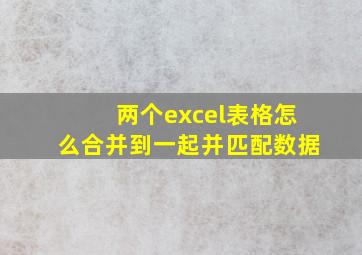 两个excel表格怎么合并到一起并匹配数据