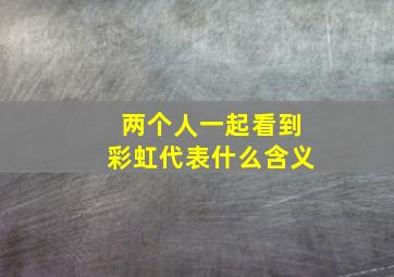 两个人一起看到彩虹代表什么含义