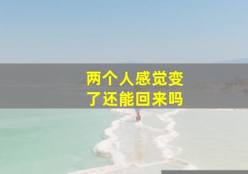 两个人感觉变了还能回来吗