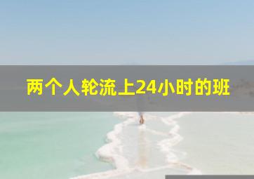 两个人轮流上24小时的班