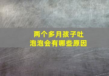 两个多月孩子吐泡泡会有哪些原因