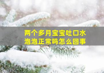 两个多月宝宝吐口水泡泡正常吗怎么回事