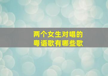 两个女生对唱的粤语歌有哪些歌