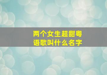 两个女生超甜粤语歌叫什么名字