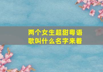 两个女生超甜粤语歌叫什么名字来着