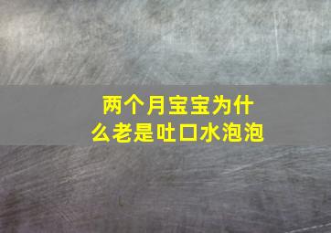 两个月宝宝为什么老是吐口水泡泡