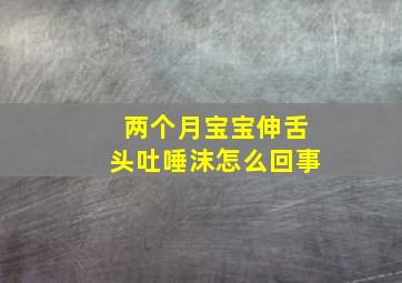 两个月宝宝伸舌头吐唾沫怎么回事