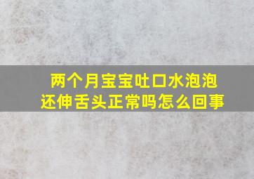 两个月宝宝吐口水泡泡还伸舌头正常吗怎么回事