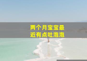 两个月宝宝最近有点吐泡泡