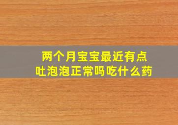 两个月宝宝最近有点吐泡泡正常吗吃什么药