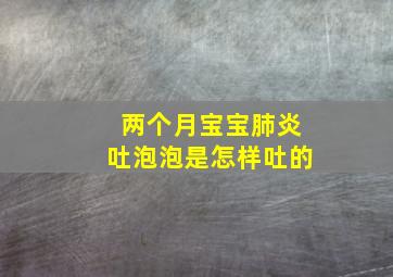 两个月宝宝肺炎吐泡泡是怎样吐的