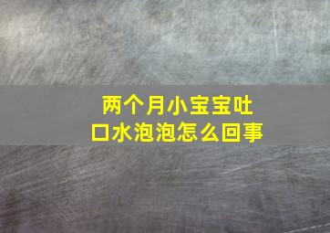 两个月小宝宝吐口水泡泡怎么回事