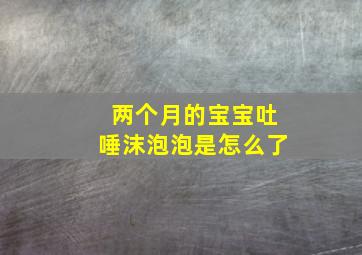 两个月的宝宝吐唾沫泡泡是怎么了