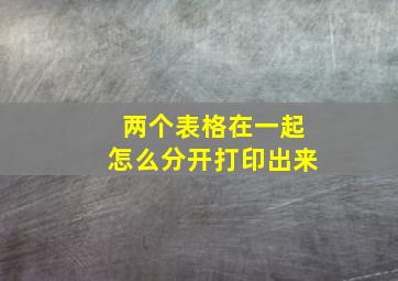 两个表格在一起怎么分开打印出来