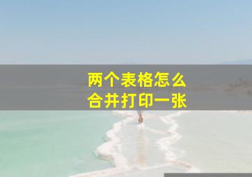 两个表格怎么合并打印一张