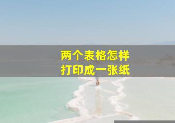 两个表格怎样打印成一张纸