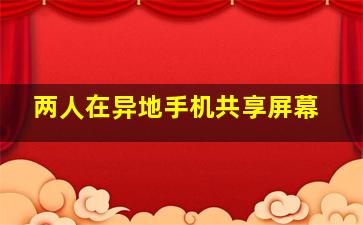 两人在异地手机共享屏幕