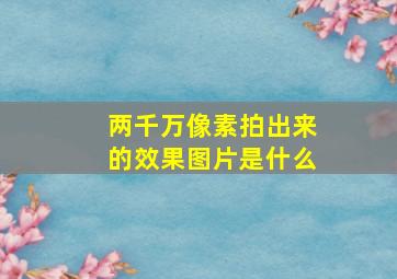 两千万像素拍出来的效果图片是什么