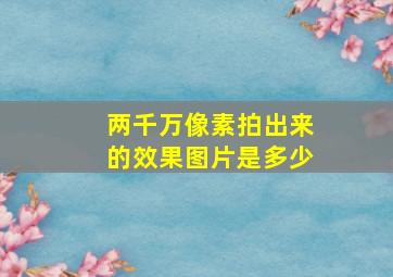 两千万像素拍出来的效果图片是多少