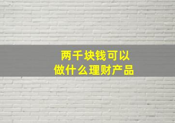 两千块钱可以做什么理财产品