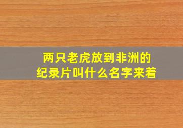 两只老虎放到非洲的纪录片叫什么名字来着