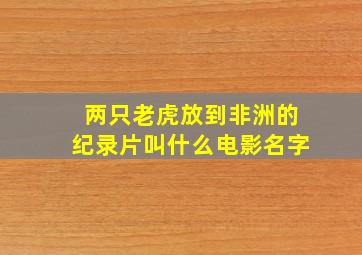 两只老虎放到非洲的纪录片叫什么电影名字