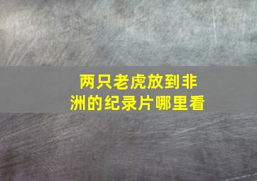 两只老虎放到非洲的纪录片哪里看