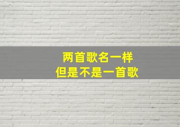 两首歌名一样但是不是一首歌