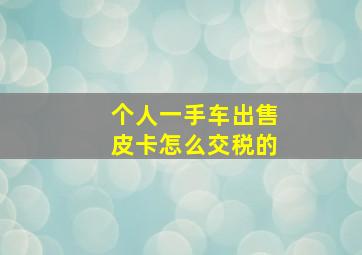 个人一手车出售皮卡怎么交税的